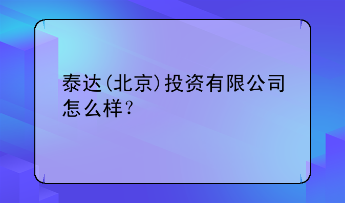 泰达(北京)投资有限公司怎么样？