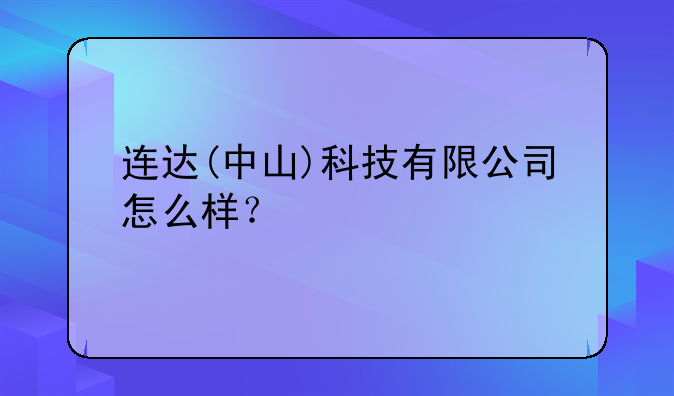 连达(中山)科技有限公司怎么样？