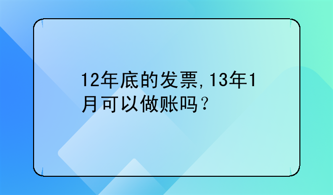 12年底的发票,13年1月可以做账吗?