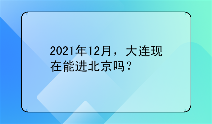 2021年12月,大连现在能进北京吗?