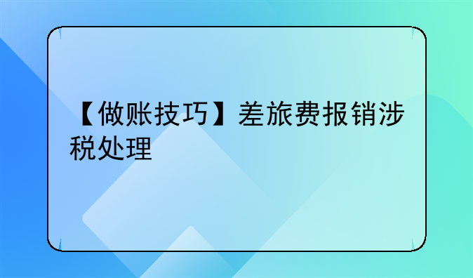 【做账技巧】差旅费报销涉税处理