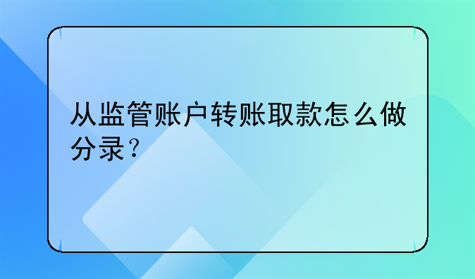 从监管账户转账取款怎么做分录？