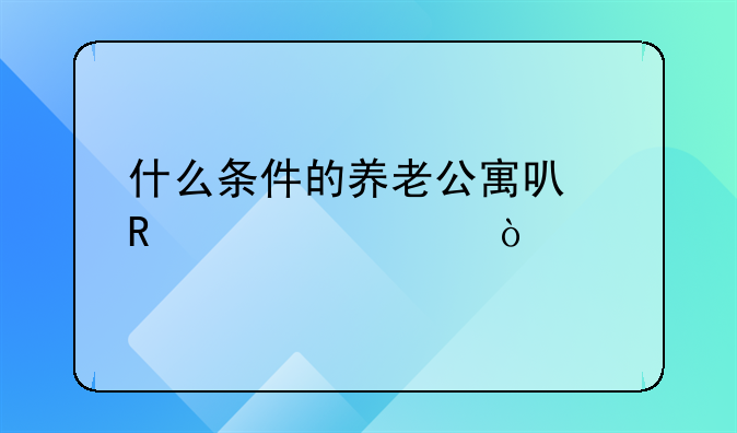 什么条件的养老公寓可申请补贴？