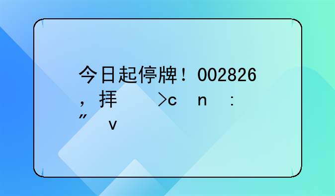 今日起停牌!002826,拟变更控制权