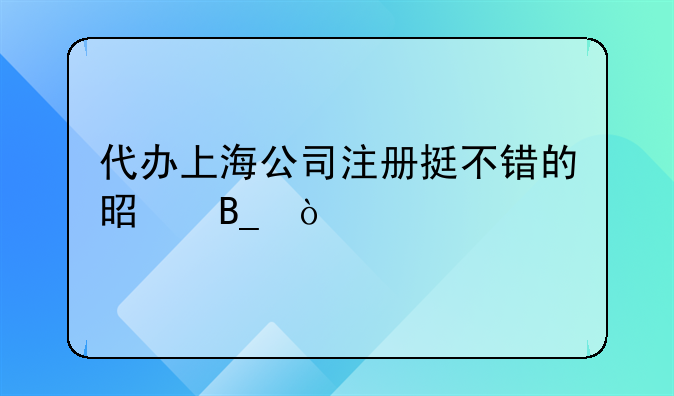 代办上海公司注册挺不错的是吗？