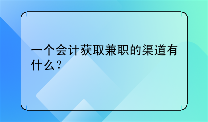一个会计获取兼职的渠道有什么？