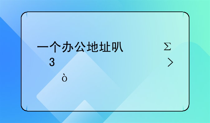 一个办公地址可以注册几家公司？