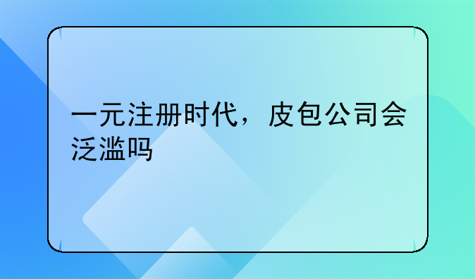 一元注册时代,皮包公司会泛滥吗