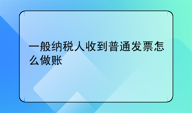 一般纳税人收到普通发票怎么做账