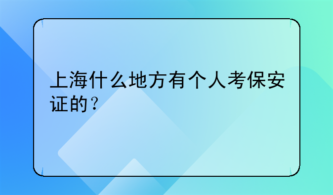 上海什么地方有个人考保安证的?