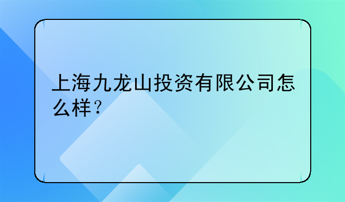 上海九龙山投资有限公司怎么样？