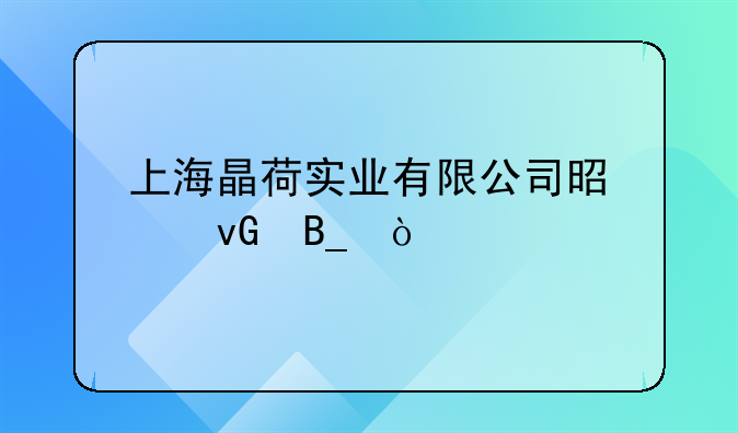 上海晶荷实业有限公司是个坑吗？