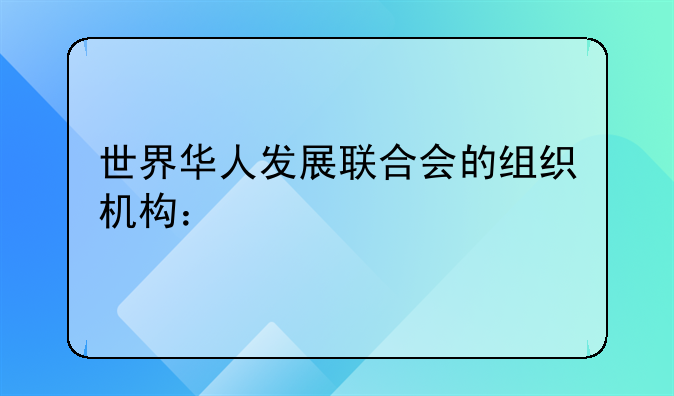 世界华人发展联合会的组织机构：