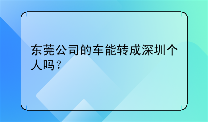 东莞公司的车能转成深圳个人吗？