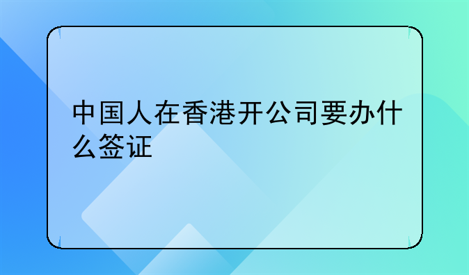 中国人在香港开公司要办什么签证