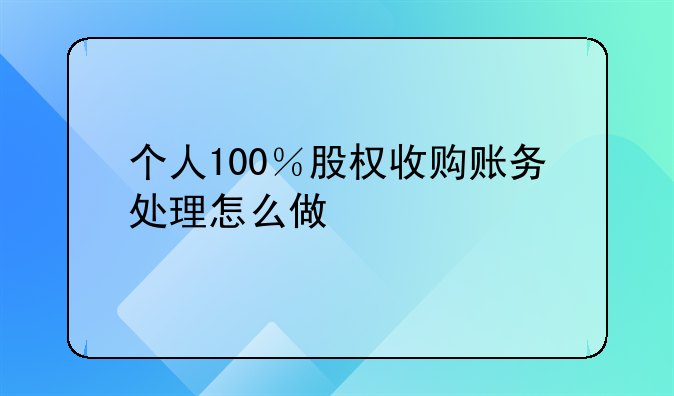 个人100％股权收购账务处理怎么做