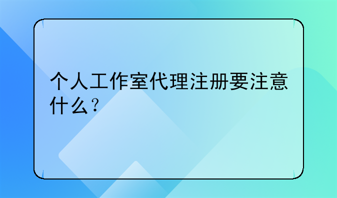个人工作室代理注册要注意什么?