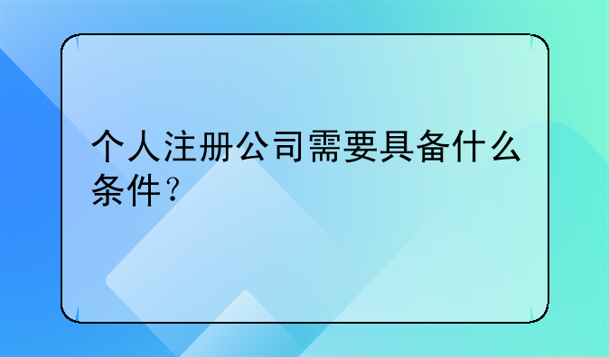 个人注册公司需要具备什么条件？