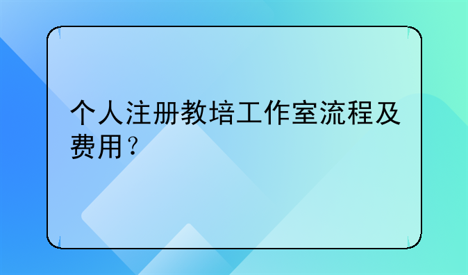 个人注册教培工作室流程及费用？