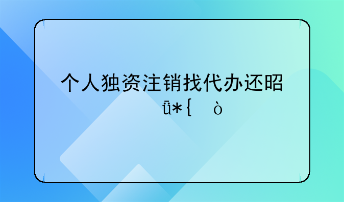 个人独资注销找代办还是自己办？