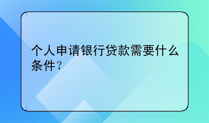 个人申请银行贷款需要什么条件？