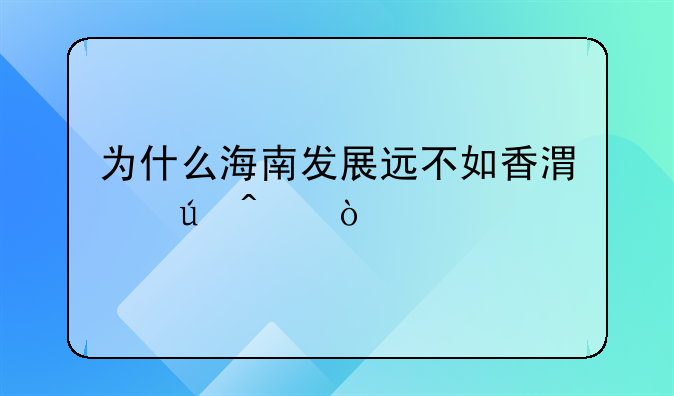 为什么海南发展远不如香港澳门？