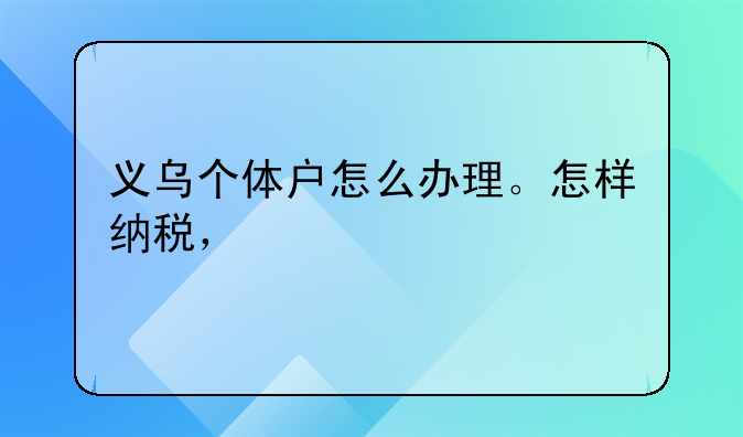 义乌个体户怎么办理。怎样纳税，