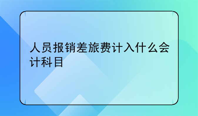 人员报销差旅费计入什么会计科目