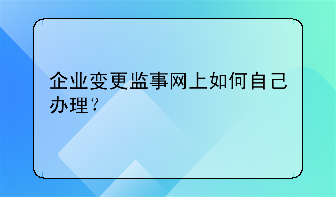 企业变更监事网上如何自己办理?