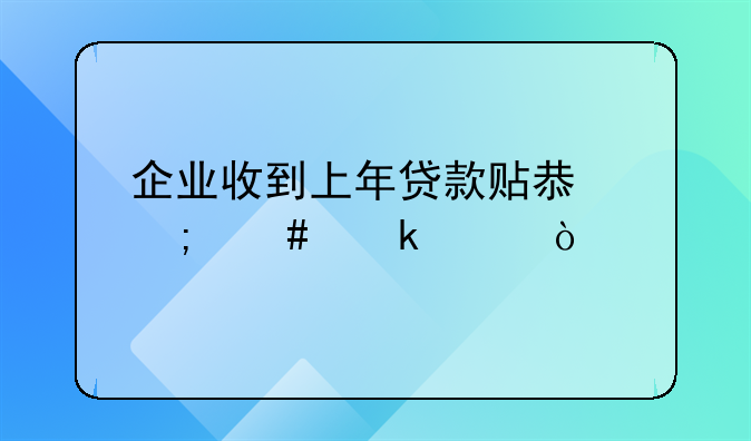 企业收到上年贷款贴息怎么做账？