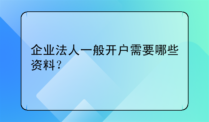 企业法人一般开户需要哪些资料？