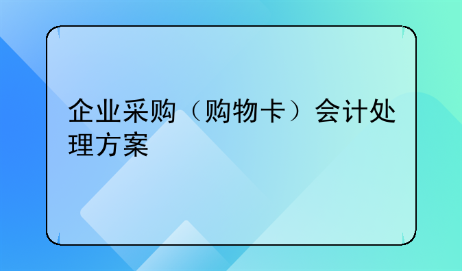 企业采购（购物卡）会计处理方案