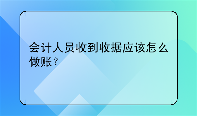 会计人员收到收据应该怎么做账?