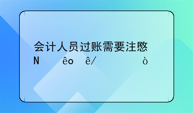 会计人员过账需要注意哪些事项？