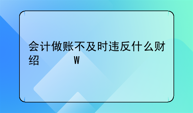 会计做账不及时违反什么财经法规