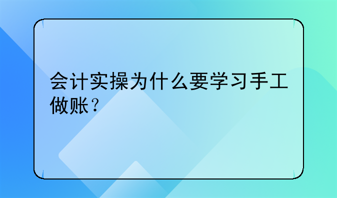 会计实操为什么要学习手工做账？
