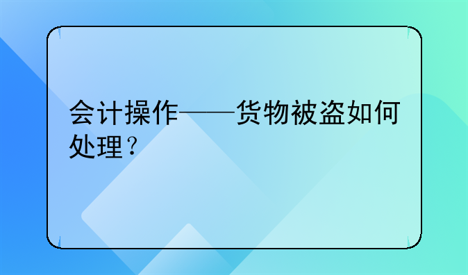 会计操作——货物被盗如何处理？