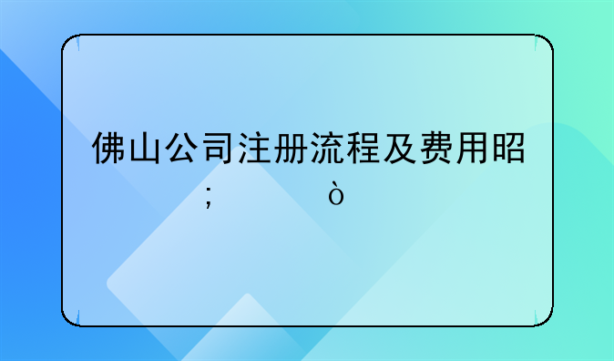 佛山公司注册流程及费用是怎样？