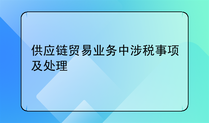 供应链贸易业务中涉税事项及处理