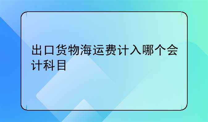 出口货物海运费计入哪个会计科目