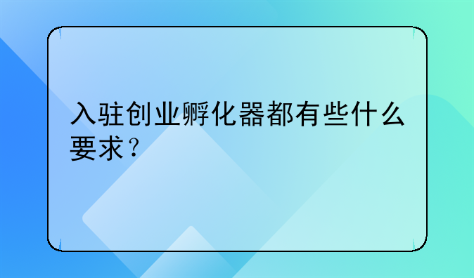 入驻创业孵化器都有些什么要求？