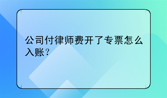 公司付律师费开了专票怎么入账？