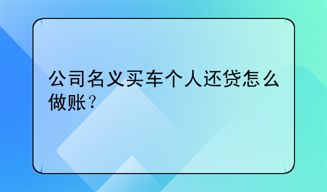 公司名义买车个人还贷怎么做账？