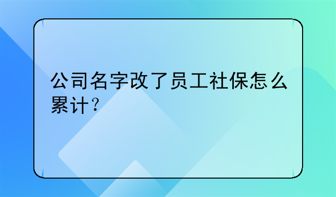 公司名字改了员工社保怎么累计?