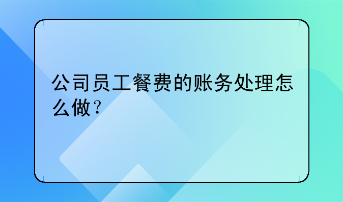 公司员工餐费的账务处理怎么做？