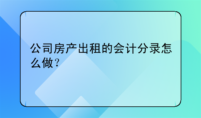 公司房产出租的会计分录怎么做?