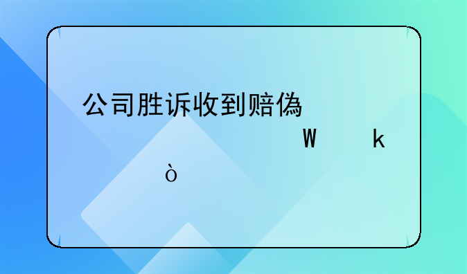 公司胜诉收到赔偿款该如何做账？