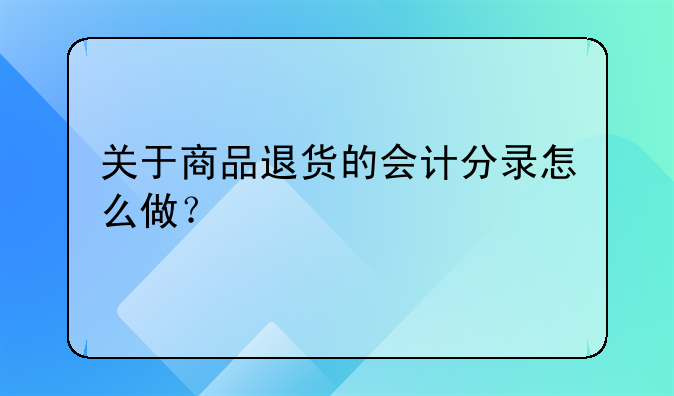 关于商品退货的会计分录怎么做？