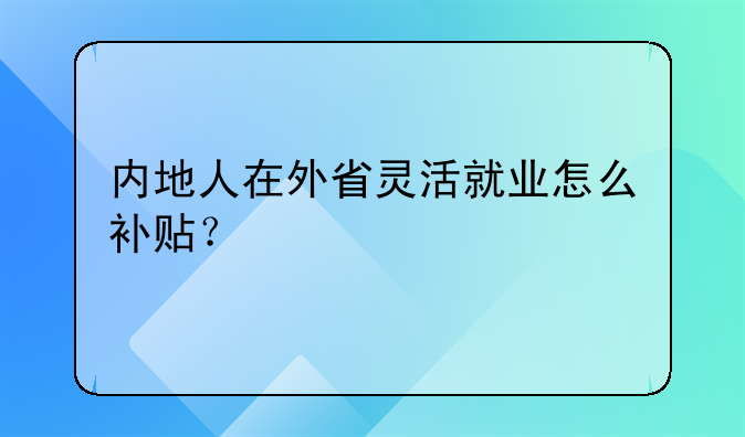 内地人在外省灵活就业怎么补贴?