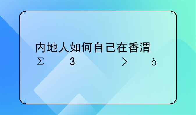 内地人如何自己在香港注册公司？